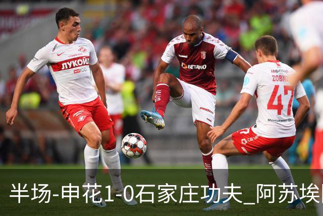 半场-申花1-0石家庄功夫 阿苏埃回归首球+失空门马纳法献助攻